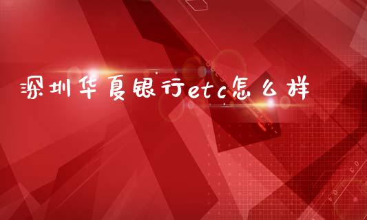 深圳华夏银行etc怎么样_https://wap.kuaijiepai.net_外汇交易_第1张