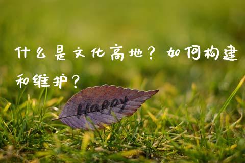 什么是文化高地？如何构建和维护？_https://wap.kuaijiepai.net_外汇交易_第1张