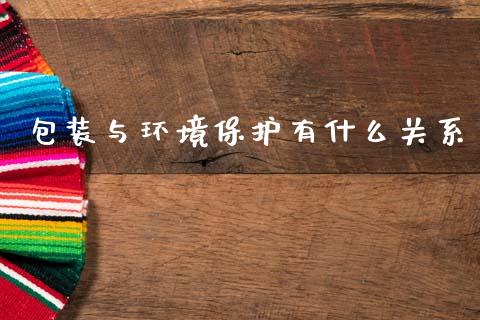包装与环境保护有什么关系_https://wap.kuaijiepai.net_外汇交易_第1张