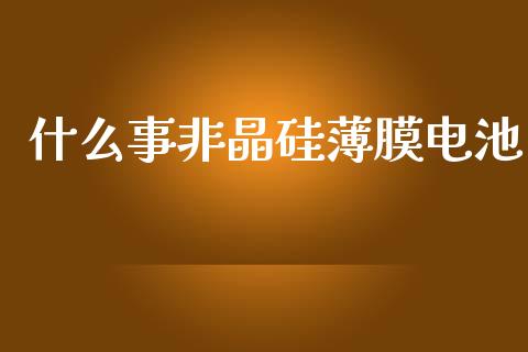 什么事非晶硅薄膜电池_https://wap.kuaijiepai.net_财务咨询_第1张