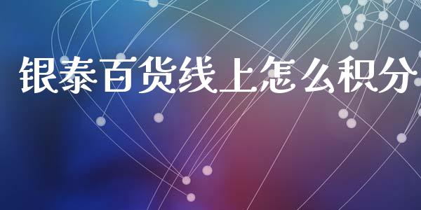 银泰百货线上怎么积分_https://wap.kuaijiepai.net_外汇交易_第1张