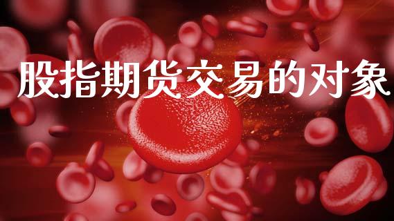 股指期货交易的对象_https://wap.kuaijiepai.net_外汇交易_第1张