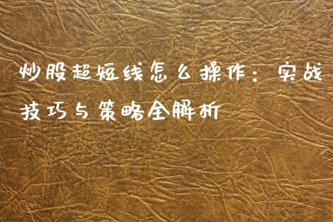 炒股超短线怎么操作：实战技巧与策略全解析_https://wap.kuaijiepai.net_金融科技_第1张