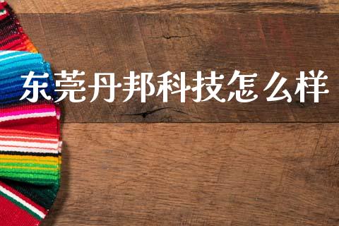 东莞丹邦科技怎么样_https://wap.kuaijiepai.net_外汇交易_第1张