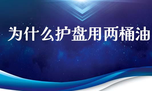 为什么护盘用两桶油_https://wap.kuaijiepai.net_外汇交易_第1张