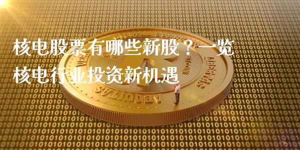 核电股票有哪些新股？一览核电行业投资新机遇_https://wap.kuaijiepai.net_金融科技_第1张
