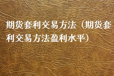 期货套利交易方法(期货套利交易方法盈利水平)_财务咨询_第1张_金融科技_财务风控_外汇交易_财务咨询 期货套利交易方法(期货套利交易方法盈利水平)_https://wap.kuaijiepai.net_财务咨询_第1张