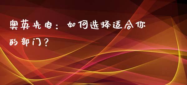奥英光电：如何选择适合你的部门？_https://wap.kuaijiepai.net_财务咨询_第1张