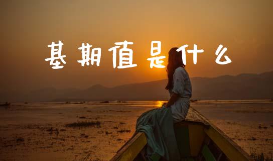 基期值是什么_https://wap.kuaijiepai.net_外汇交易_第1张