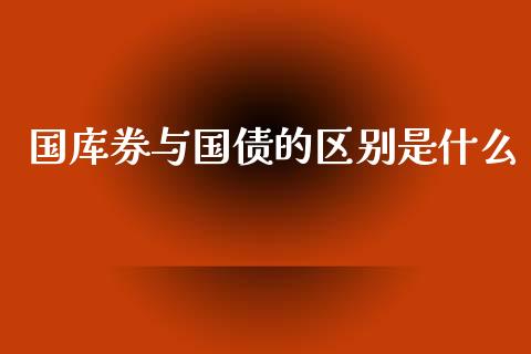 国库券与国债的区别是什么_https://wap.kuaijiepai.net_财务咨询_第1张