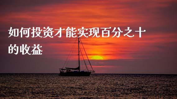 如何投资才能实现百分之十的收益_https://wap.kuaijiepai.net_金融科技_第1张