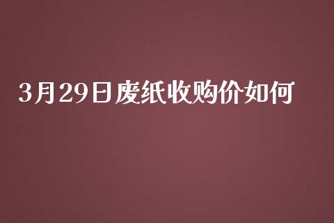 3月29日废纸收购价如何_https://wap.kuaijiepai.net_财务风控_第1张