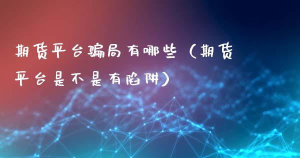 期货平台骗局有哪些（期货平台是不是有陷阱）_https://wap.kuaijiepai.net_外汇交易_第1张
