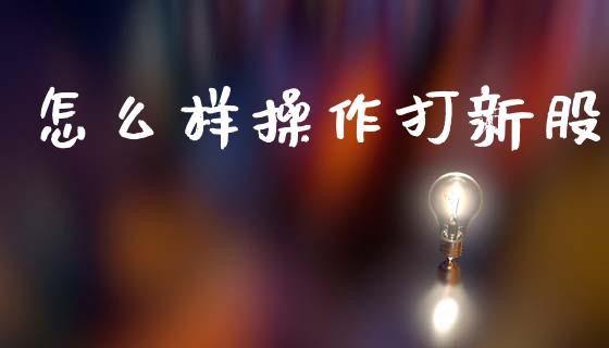 怎么样操作打新股_https://wap.kuaijiepai.net_财务风控_第1张