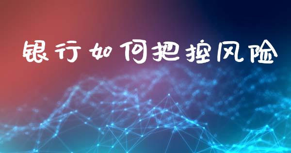 银行如何把控风险_https://wap.kuaijiepai.net_金融科技_第1张
