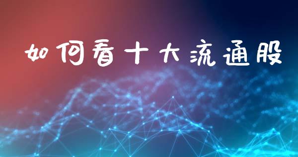 如何看十大流通股_https://wap.kuaijiepai.net_金融科技_第1张