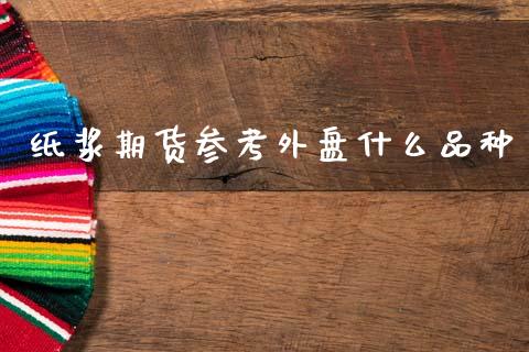 纸浆期货参考外盘什么品种_https://wap.kuaijiepai.net_财务风控_第1张