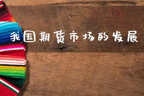 我国期货市场的发展_https://wap.kuaijiepai.net_金融科技_第1张