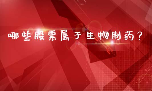 哪些股票属于生物制药?_外汇交易_第1张_金融科技_财务风控_外汇交易_财务咨询 哪些股票属于生物制药?_https://wap.kuaijiepai.net_外汇交易_第1张