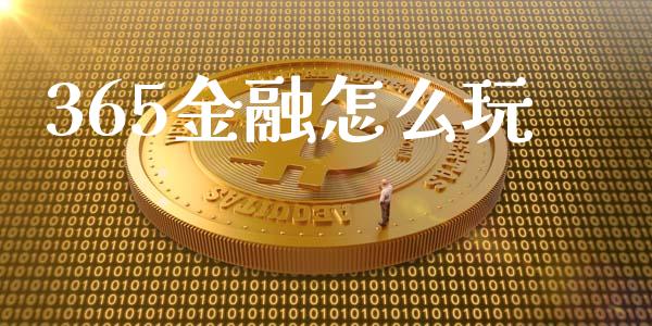 365金融怎么玩_https://wap.kuaijiepai.net_外汇交易_第1张