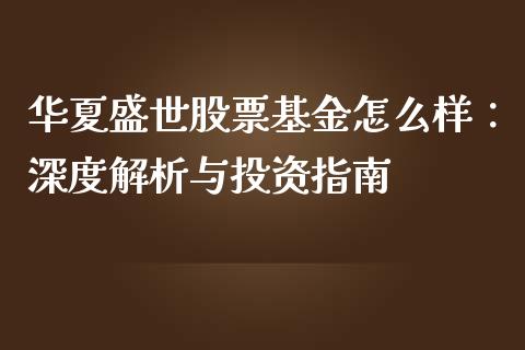 华夏盛世股票基金怎么样：深度解析与投资指南_https://wap.kuaijiepai.net_金融科技_第1张