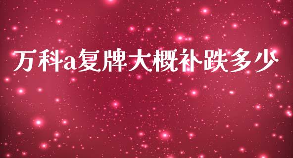 万科a复牌大概补跌多少_https://wap.kuaijiepai.net_外汇交易_第1张