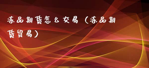 冻品期货怎么交易（冻品期货贸易）_https://wap.kuaijiepai.net_财务咨询_第1张
