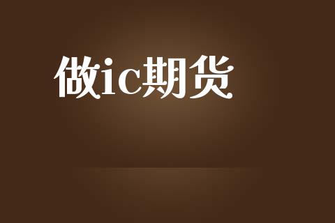 做ic期货_https://wap.kuaijiepai.net_金融科技_第1张