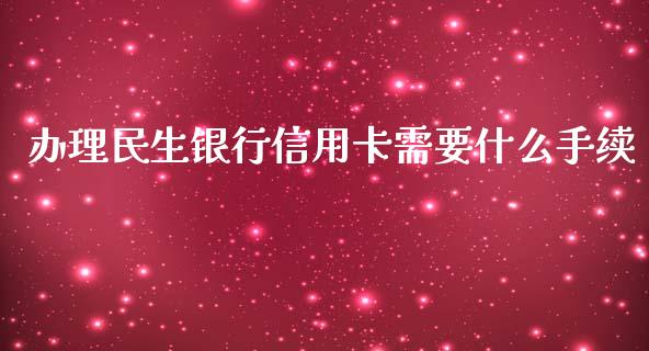 办理民生银行信用卡需要什么手续_https://wap.kuaijiepai.net_财务风控_第1张