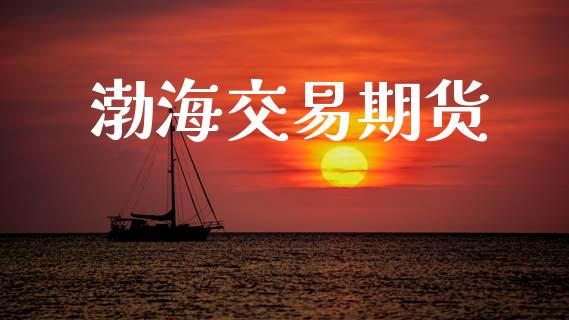 渤海交易期货_https://wap.kuaijiepai.net_金融科技_第1张