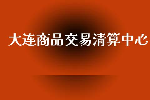 大连商品交易清算中心_https://wap.kuaijiepai.net_财务风控_第1张