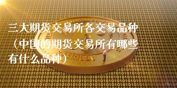 三大期货交易所各交易品种（中国的期货交易所有哪些有什么品种）_https://wap.kuaijiepai.net_财务咨询_第1张