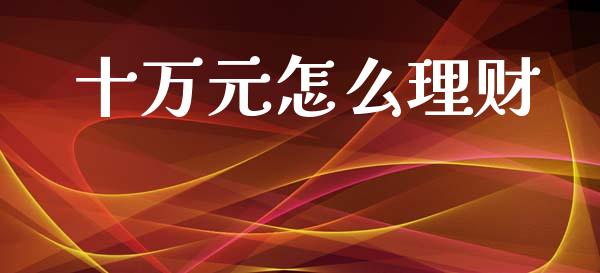 十万元怎么理财_https://wap.kuaijiepai.net_金融科技_第1张