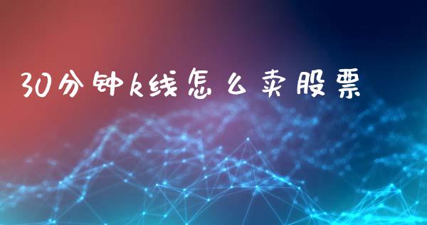 30分钟k线怎么卖股票_https://wap.kuaijiepai.net_财务咨询_第1张