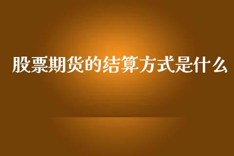 股票期货的结算方式是什么_https://wap.kuaijiepai.net_财务咨询_第1张