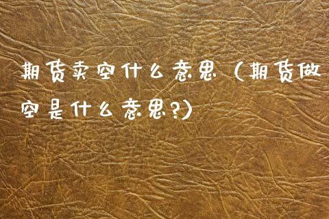 期货卖空什么意思(期货做空是什么意思?)_财务风控_第1张_金融科技_财务风控_外汇交易_财务咨询 期货卖空什么意思(期货做空是什么意思?)_https://wap.kuaijiepai.net_财务风控_第1张