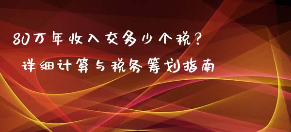 80万年收入交多少个税？ 详细计算与税务筹划指南_https://wap.kuaijiepai.net_金融科技_第1张