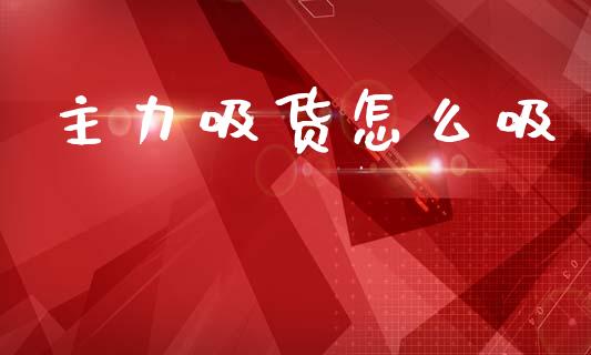 主力吸货怎么吸_https://wap.kuaijiepai.net_金融科技_第1张