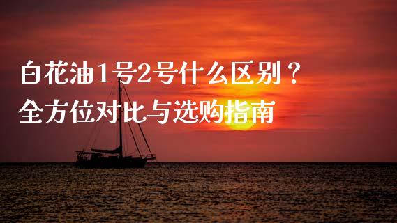 白花油1号2号什么区别？全方位对比与选购指南_https://wap.kuaijiepai.net_财务咨询_第1张