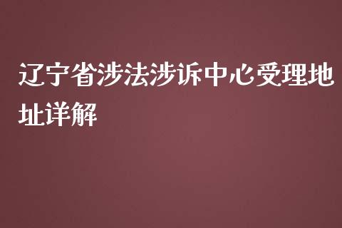 辽宁省涉法涉诉中心受理地址详解_https://wap.kuaijiepai.net_财务风控_第1张