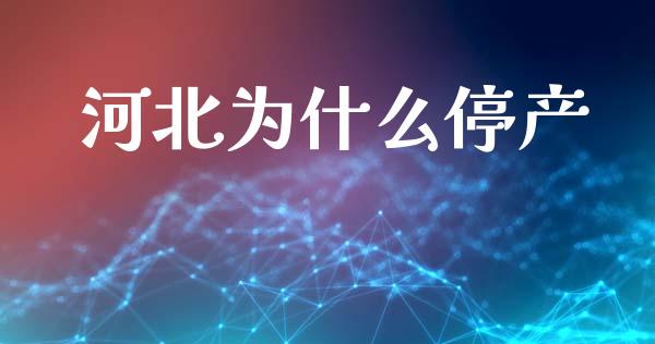 河北为什么停产_https://wap.kuaijiepai.net_财务咨询_第1张
