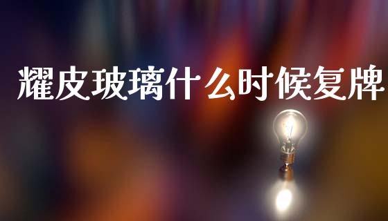 耀皮玻璃什么时候复牌_https://wap.kuaijiepai.net_财务咨询_第1张