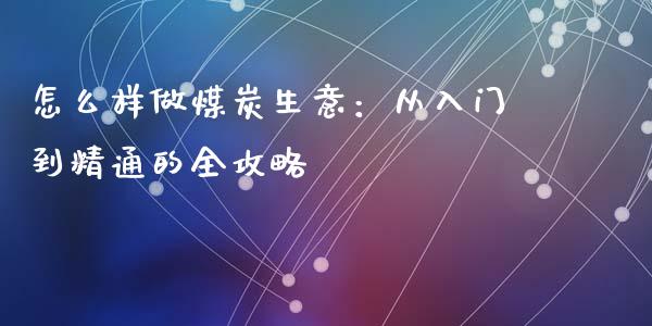 怎么样做煤炭生意：从入门到精通的全攻略_https://wap.kuaijiepai.net_金融科技_第1张