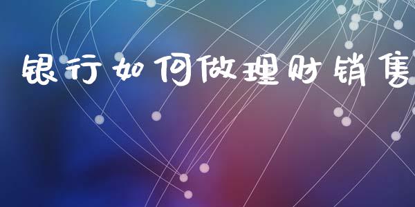 银行如何做理财销售_https://wap.kuaijiepai.net_金融科技_第1张