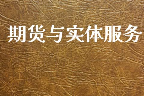 期货与实体服务_https://wap.kuaijiepai.net_金融科技_第1张