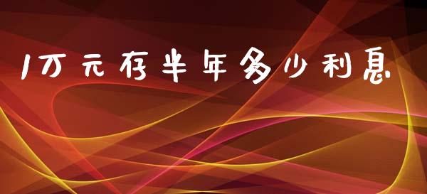 1万元存半年多少利息_https://wap.kuaijiepai.net_金融科技_第1张