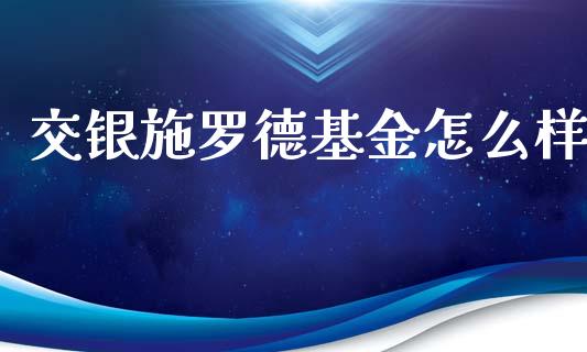 交银施罗德基金怎么样_https://wap.kuaijiepai.net_外汇交易_第1张