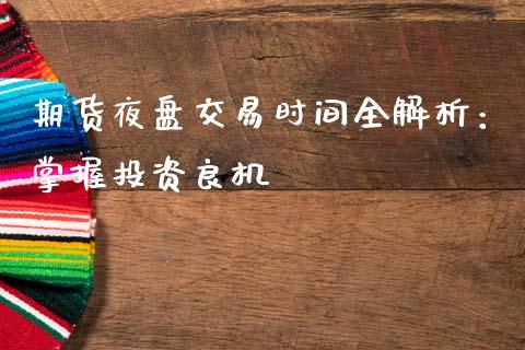 期货夜盘交易时间全解析：掌握投资良机_https://wap.kuaijiepai.net_财务咨询_第1张
