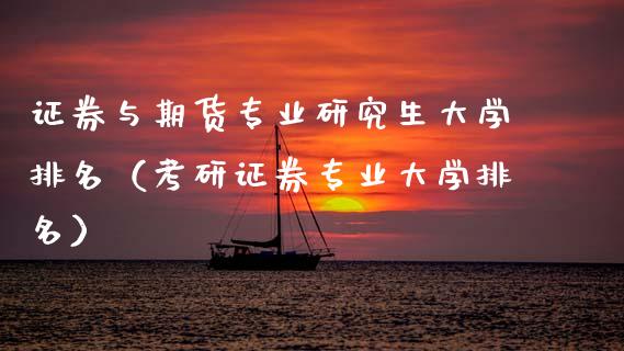 证券与期货专业研究生大学排名（考研证券专业大学排名）_https://wap.kuaijiepai.net_金融科技_第1张