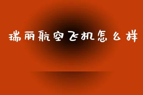 瑞丽航空飞机怎么样_https://wap.kuaijiepai.net_财务风控_第1张